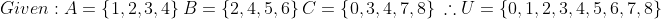 \\Given: \\A=\left \{1, 2, 3, 4 \right \}\\ B=\left \{2,4,5,6 \right \}\\ C=\left \{0,3,4,7,8 \right \}\\ \therefore U=\left \{0, 1, 2, 3, 4, 5, 6, 7, 8 \right \}\\